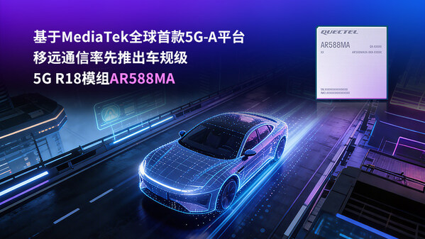 基于MediaTek全球首款5G-A平臺(tái)，移遠(yuǎn)通信率先推出車規(guī)級(jí)5G R18模組AR588MA